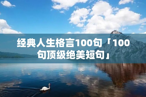 经典人生格言100句「100句顶级绝美短句」