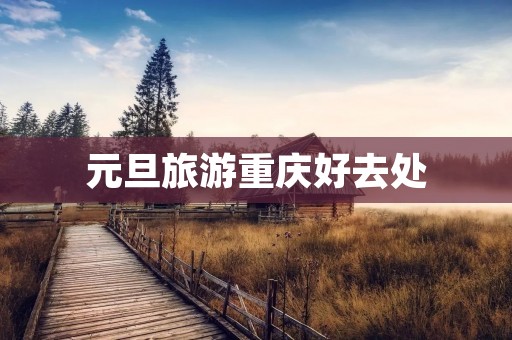 元旦旅游重庆好去处