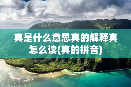 真是什么意思真的解释真怎么读(真的拼音)
