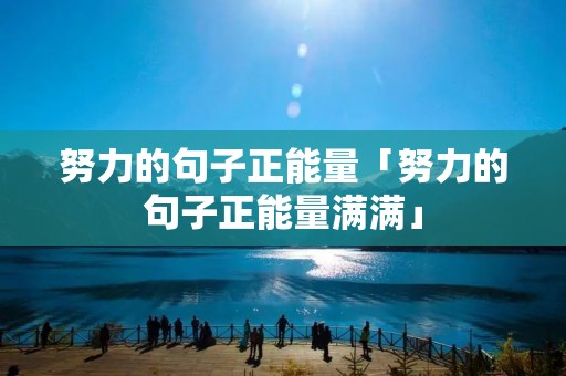 努力的句子正能量「努力的句子正能量满满」