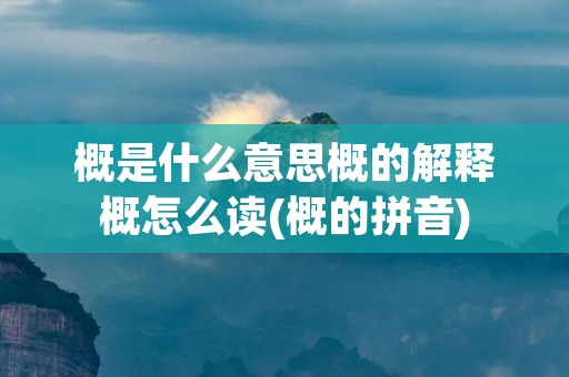 概是什么意思概的解释概怎么读(概的拼音)