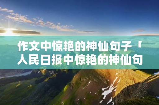 作文中惊艳的神仙句子「人民日报中惊艳的神仙句子」