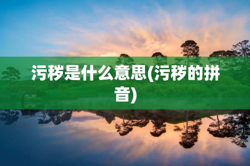 污秽是什么意思(污秽的拼音)