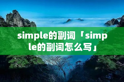 simple的副词「simple的副词怎么写」 simple的副词「simple的副词怎么写」