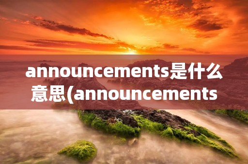 announcements是什么意思(announcements)