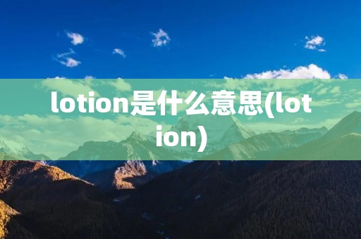 lotion是什么意思(lotion) lotion是什么意思(lotion)