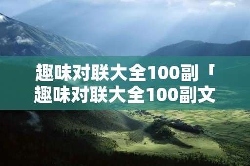 趣味对联大全100副「趣味对联大全100副文库」