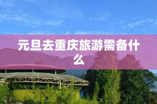 元旦去重庆旅游需备什么