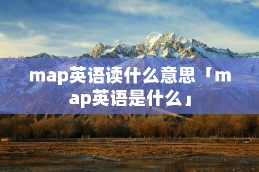 map英语读什么意思「map英语是什么」