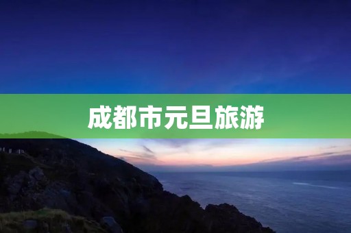成都市元旦旅游 成都市元旦旅游