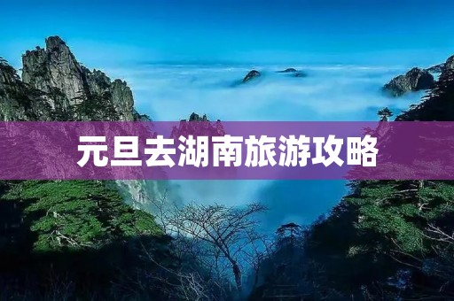 元旦去湖南旅游攻略