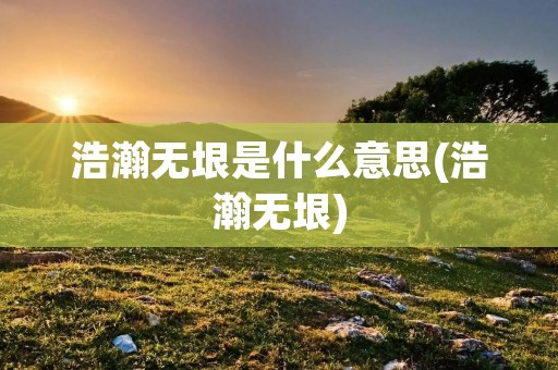 浩瀚无垠是什么意思(浩瀚无垠)