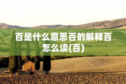 百是什么意思百的解释百怎么读(百)