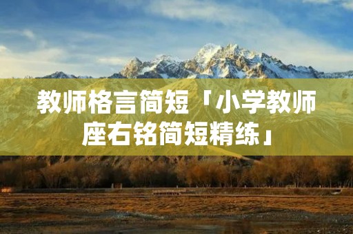 教师格言简短「小学教师座右铭简短精练」