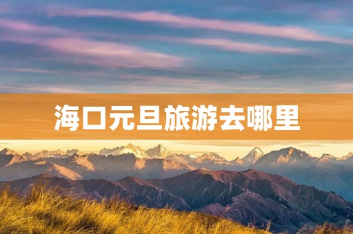 海口元旦旅游去哪里