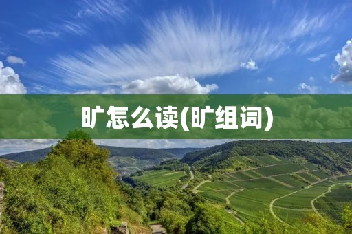 旷怎么读(旷组词)