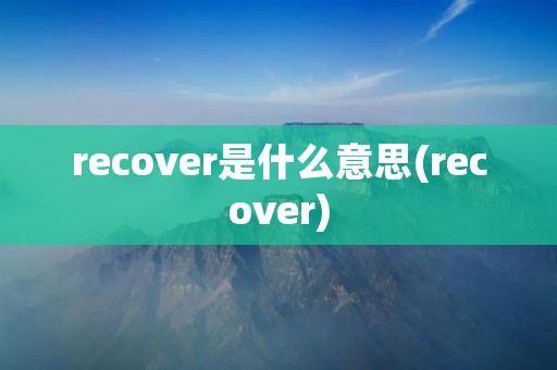 recover是什么意思(recover) recover是什么意思(recover)