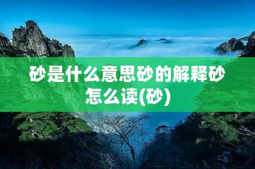 砂是什么意思砂的解释砂怎么读(砂)