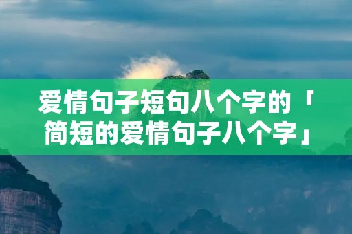 爱情句子短句八个字的「简短的爱情句子八个字」