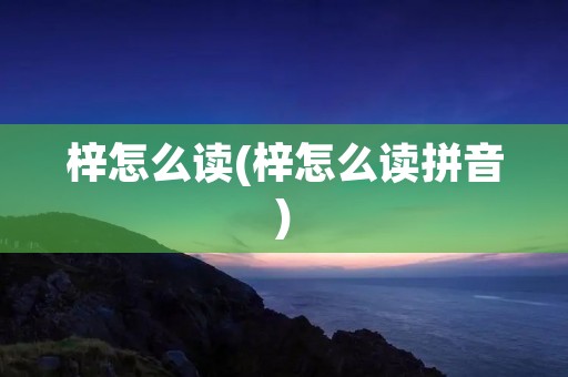 梓怎么读(梓怎么读拼音)