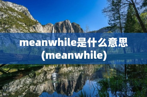 meanwhile是什么意思(meanwhile)