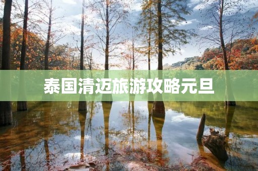 泰国清迈旅游攻略元旦