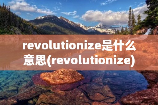 revolutionize是什么意思(revolutionize)
