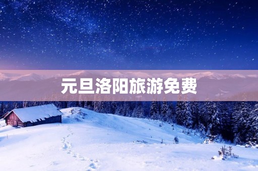元旦洛阳旅游免费