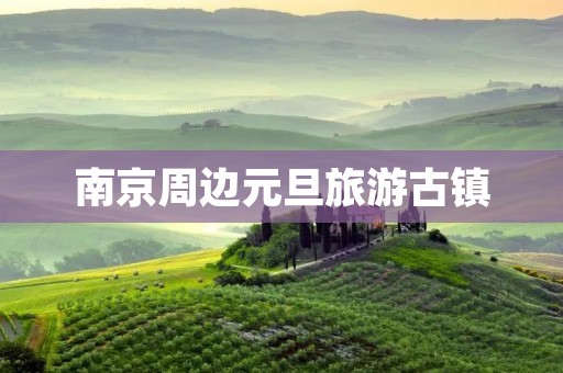 南京周边元旦旅游古镇