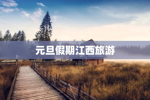 元旦假期江西旅游