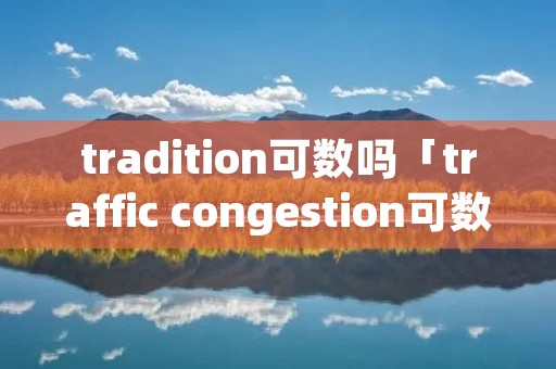 tradition可数吗「traffic congestion可数吗」