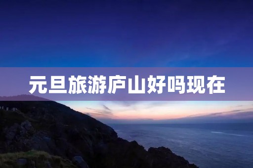 元旦旅游庐山好吗现在