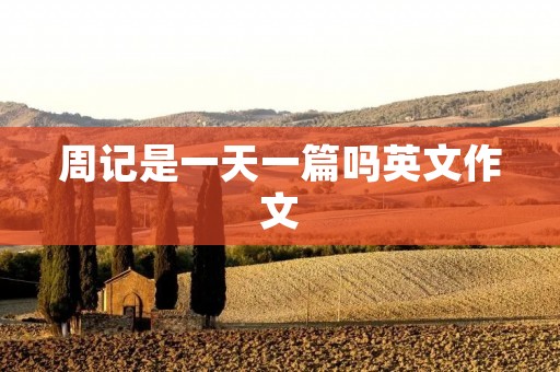 周记是一天一篇吗英文作文