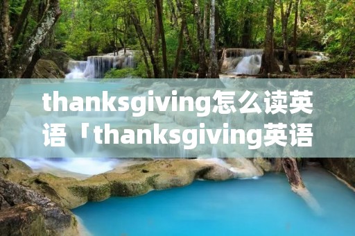 thanksgiving怎么读英语「thanksgiving英语怎么读音发音」