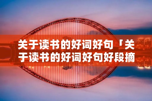 关于读书的好词好句「关于读书的好词好句好段摘抄大全」