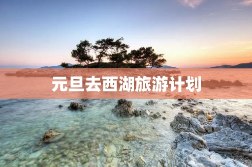 元旦去西湖旅游计划