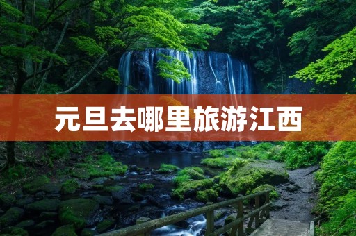 元旦去哪里旅游江西