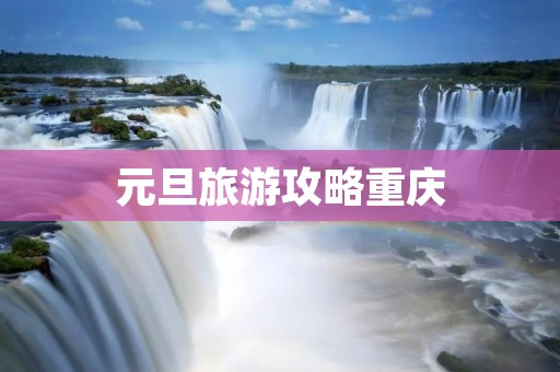 元旦旅游攻略重庆