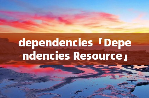 dependencies「Dependencies Resource」 dependencies「Dependencies Resource」