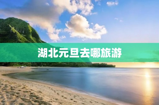 湖北元旦去哪旅游
