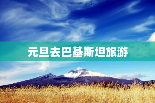 元旦去巴基斯坦旅游
