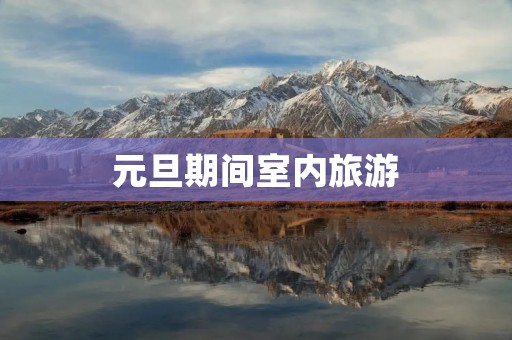 元旦期间室内旅游