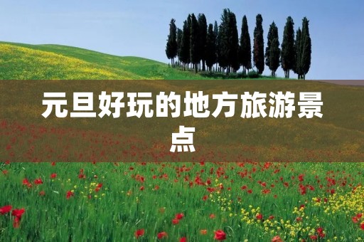 元旦好玩的地方旅游景点