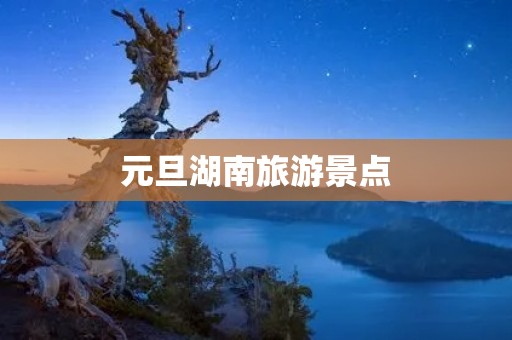 元旦湖南旅游景点