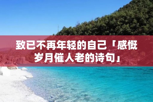 致已不再年轻的自己「感慨岁月催人老的诗句」
