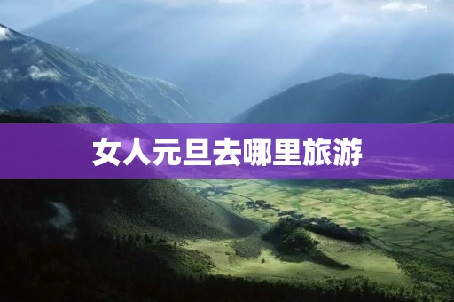 女人元旦去哪里旅游