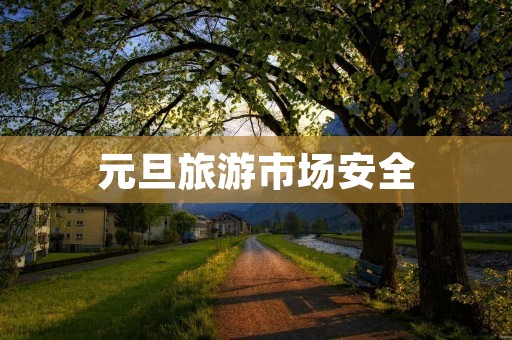 元旦旅游市场安全