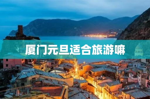 厦门元旦适合旅游嘛