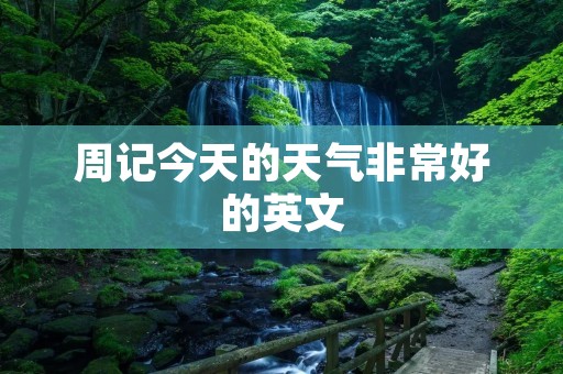 周记今天的天气非常好的英文