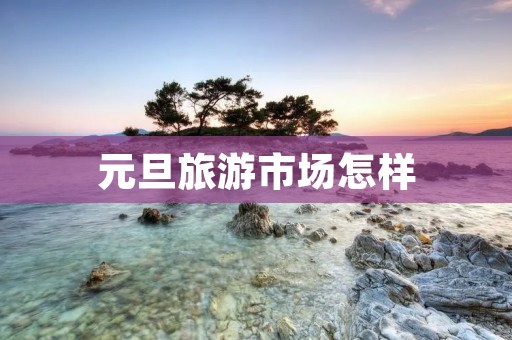 元旦旅游市场怎样